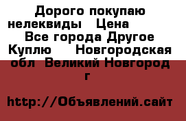 Дорого покупаю нелеквиды › Цена ­ 50 000 - Все города Другое » Куплю   . Новгородская обл.,Великий Новгород г.